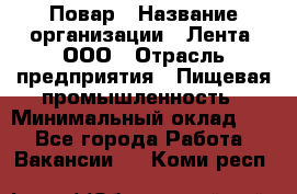 Повар › Название организации ­ Лента, ООО › Отрасль предприятия ­ Пищевая промышленность › Минимальный оклад ­ 1 - Все города Работа » Вакансии   . Коми респ.